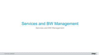 © 2015 Citrix | Confidential
Services and BW Management
Services and BW Management
 