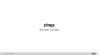 © 2015 Citrix | Confidential
Work better. Live better.Work better. Live better.
 