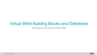 © 2015 Citrix | Confidential
Virtual WAN Building Blocks and Definitions
Architecture and Defining Virtual WAN
 
