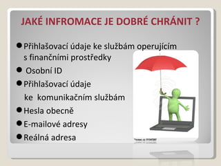 JAKÉ INFROMACE JE DOBRÉ CHRÁNIT ? Přihlašovací údaje keslužbám operujícím sfinančními prostředky Osobní ID Přihlašovací údaje ke komunikačním službám Hesla obecně E-mailové adresy Reálná adresa 