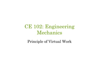 CE 102: EngineeringCE 102: Engineering
Mechanics
Principle of Virtual WorkPrinciple of Virtual Work
 