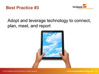 © 2016 NetSpeed Learning Solutions. All rights reserved. 30
Best Practice #3
Adopt and leverage technology to connect,
plan, meet, and report
 