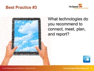 © 2016 NetSpeed Learning Solutions. All rights reserved. 32
Best Practice #3
What technologies do
you recommend to
connect, meet, plan,
and report?
 