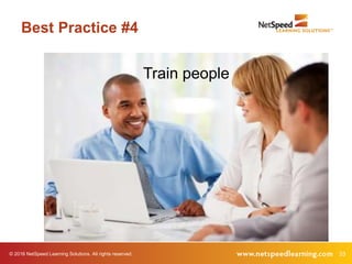 © 2016 NetSpeed Learning Solutions. All rights reserved. 33
Best Practice #4
Train people
 