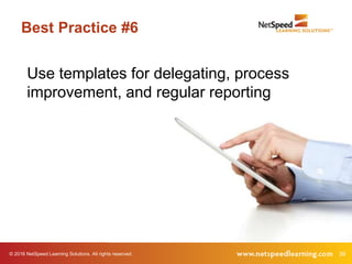 © 2016 NetSpeed Learning Solutions. All rights reserved. 39
Best Practice #6
Use templates for delegating, process
improvement, and regular reporting
 