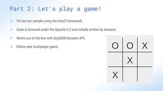 Part 2: Let's play a game!
Token ring
+ Tic-tac-toe sample using the boto3 framework;
+ Code is licensed under the Apache-2.0 and initially written by Amazon;
+ Works out of the box with ScyllaDB Dynamo API;
+ Online web multiplayer game;
 