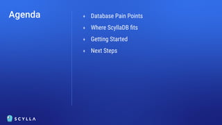 Agenda + Database Pain Points
+ Where ScyllaDB ﬁts
+ Getting Started
+ Next Steps
 