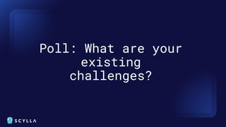 Poll: What are your
existing
challenges?
 
