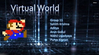 VirtualWorld
Group 11
Sahith Krishna
Aditya
Arun Gokul
Nikhil Upadyaya
Purva Khetan
 