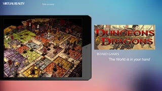 VIRTUALREALITY Take us away
The World is in your hand
BOARD GAMES
 