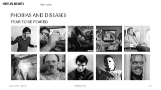 June 19th, 2014 DRAM 571 17
PHOBIAS AND DISEASES
FEAR TO BE FEARED
VIRTUALREALITY Take us away
 