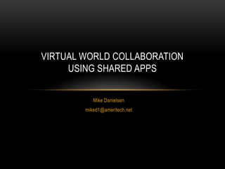 Mike Danielsen miked1@ameritech.net Virtual World CollaborationUsing Shared Apps 