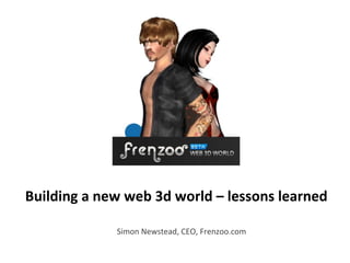 Building a new web 3d world – lessons learned Simon Newstead, CEO, Frenzoo.com 