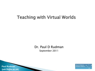 Teaching with Virtual Worlds Dr. Paul D Rudman September 2011 