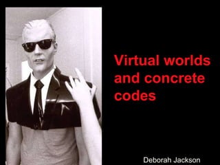 Virtual worlds  and concrete codes Deborah Jackson  