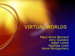 VIRTUAL WORLDS Mary-Anne Bernard Amy Giuliano Adam Lewis Rashida Lowe Anna Montgomery 