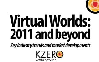 Virtual Worlds:
2011 and beyond
Key industry trends and market developments
 