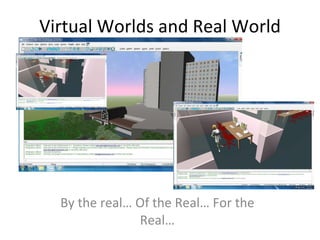 Virtual Worlds and Real World By the real… Of the Real… For the Real… 