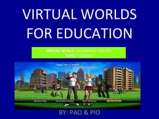 VIRTUAL WORLDS FOR EDUCATION BY: PAO & PIO VIRTUAL WORLD:  GEOGRAPHY FOR YOU TOPIC:  TOURISM 
