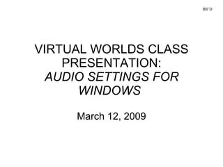 VIRTUAL WORLDS CLASS PRESENTATION: AUDIO SETTINGS FOR WINDOWS March 12, 2009 BS’’D 