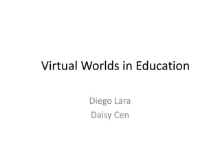 Virtual Worlds in Education Diego Lara Daisy Cen 