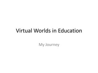 Virtual Worlds in Education

         My Journey
 