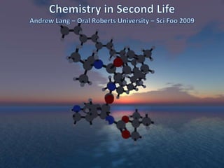 Chemistry in Second LifeAndrew Lang – Oral Roberts University –SciFoo 2009 