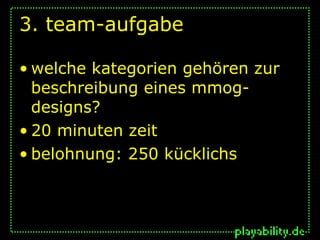 3. team-aufgabe

• welche kategorien gehören zur
  beschreibung eines mmog-
  designs?
• 20 minuten zeit
• belohnung: 250 kücklichs
 