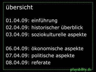 übersicht

01.04.09: einführung
02.04.09: historischer überblick
03.04.09: soziokulturelle aspekte

06.04.09: ökonomische aspekte
07.04.09: politische aspekte
08.04.09: referate
 