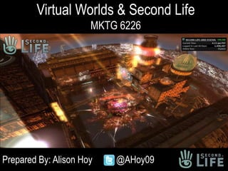 Virtual Worlds & Second LifeMKTG 6226 Prepared By: Alison Hoy	 	@AHoy09 
