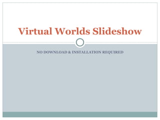 NO DOWNLOAD & INSTALLATION REQUIRED Virtual Worlds Slideshow 