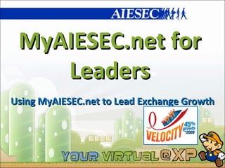 MyAIESEC.net for Leaders Using MyAIESEC.net to Lead Exchange Growth 