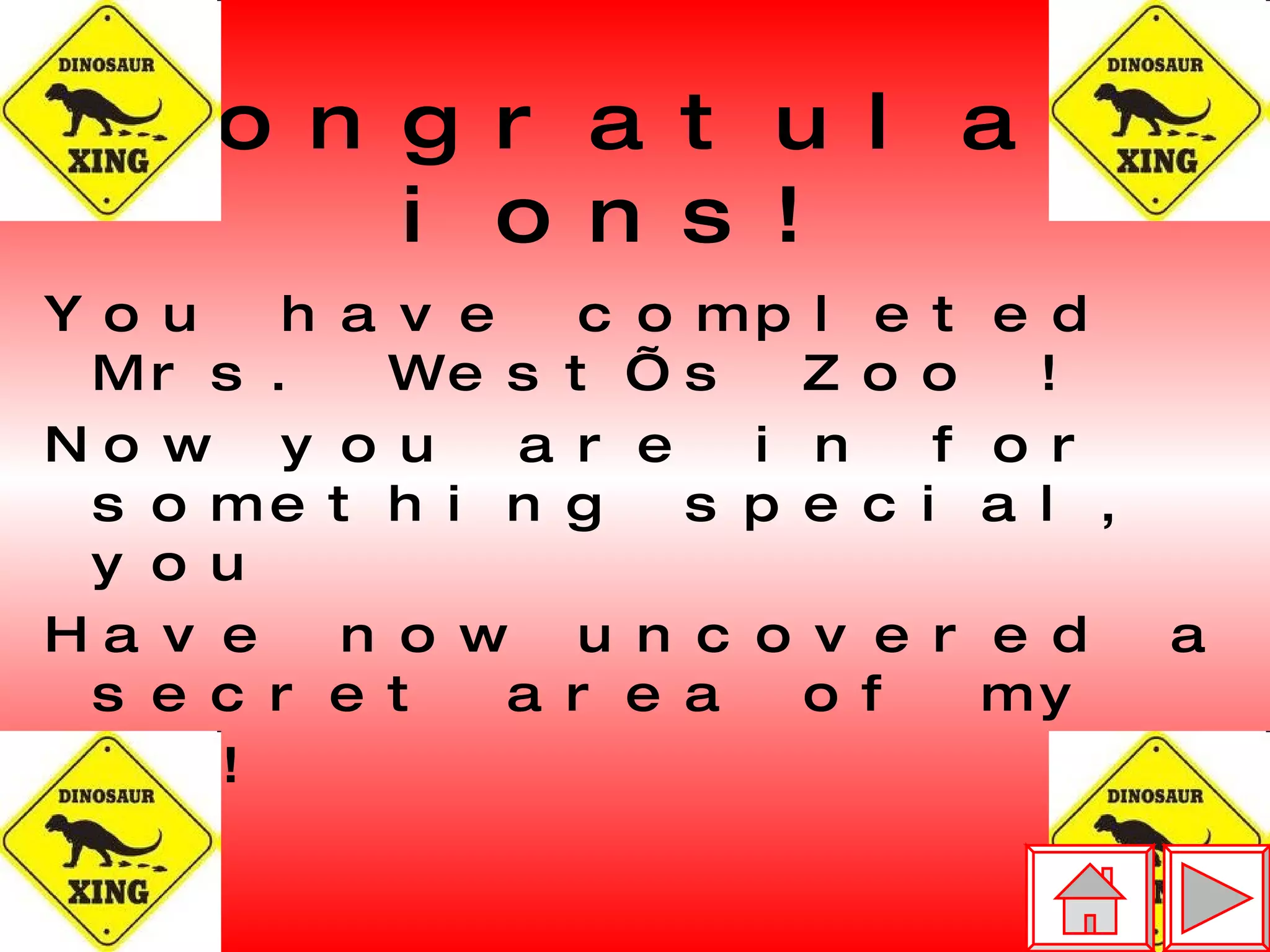 Congratulations! You have completed Mrs. West’s Zoo ! Now you are in for something special, you  Have now uncovered a secret area of my zoo!  Jurassic Park!   