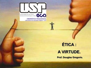 ÉTICA :

A VIRTUDE.
Prof. Douglas Gregorio.

 