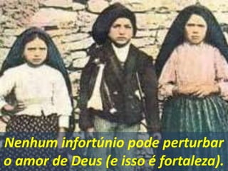 Nenhum infortúnio pode perturbar
o amor de Deus (e isso é fortaleza).
 