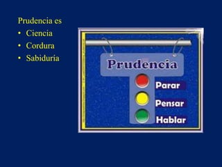 Prudencia es
• Ciencia
• Cordura
• Sabiduría
 