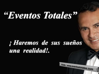 “Eventos Totales”

 ¡ Haremos de sus sueños
 una realidad!.
 