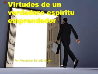 * Virtudes de un
 verdadero espíritu
 emprendedor




   Por Alexander Dorado Albán
 