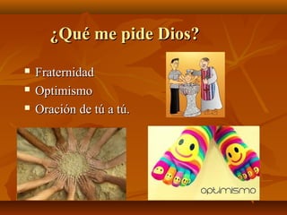 ¿Qué me pide Dios?




Fraternidad
Optimismo
Oración de tú a tú.

 