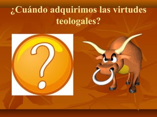 ¿Cuándo adquirimos las virtudes
teologales?

 