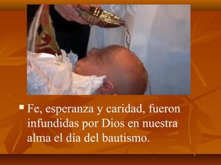 

Fe, esperanza y caridad, fueron
infundidas por Dios en nuestra
alma el día del bautismo.

 