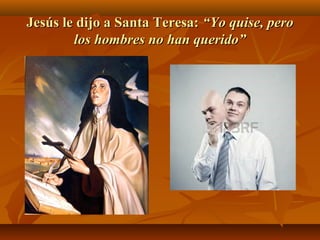 Jesús le dijo a Santa Teresa: “Yo quise, pero
los hombres no han querido”

 