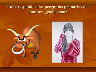 La fe responde a las preguntas primarias del
hombre, ¿cuáles son?

 