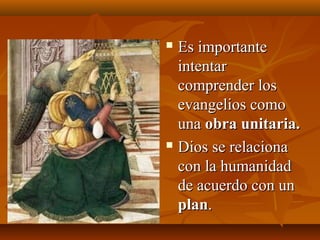 Es importante
intentar
comprender los
evangelios como
una obra unitaria.
 Dios se relaciona
con la humanidad
de acuerdo con un
plan.


 