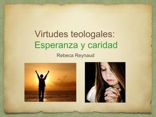 Virtudes teologales:
Esperanza y caridad
Rebeca Reynaud

 