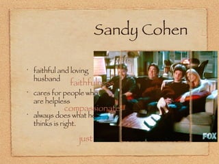 Sandy Cohen faithful and loving husband cares for people who are helpless always does what he thinks is right. faithfulness compassionate just 