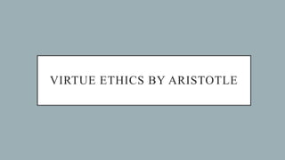 VIRTUE ETHICS BY ARISTOTLE
 