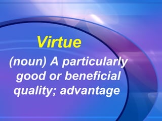 Virtue (noun) A particularly good or beneficial quality; advantage  