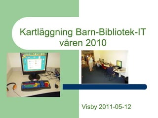 Kartläggning Barn-Bibliotek-ITvåren 2010                                      Visby 2011-05-12 