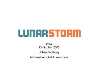 Oslo 13 oktober 2005 Johan Forsberg Informationschef Lunarstorm 